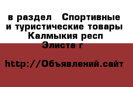  в раздел : Спортивные и туристические товары . Калмыкия респ.,Элиста г.